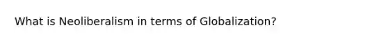 What is Neoliberalism in terms of Globalization?