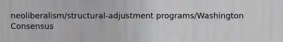 neoliberalism/structural-adjustment programs/Washington Consensus