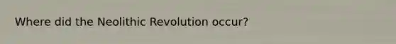 Where did the Neolithic Revolution occur?