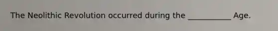 The Neolithic Revolution occurred during the ___________ Age.
