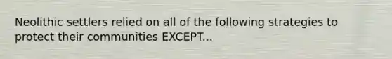 Neolithic settlers relied on all of the following strategies to protect their communities EXCEPT...