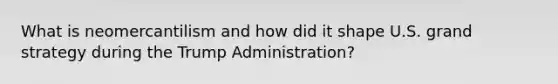 What is neomercantilism and how did it shape U.S. grand strategy during the Trump Administration?