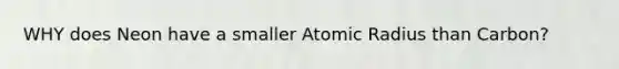 WHY does Neon have a smaller Atomic Radius than Carbon?