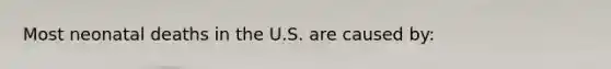 Most neonatal deaths in the U.S. are caused by: