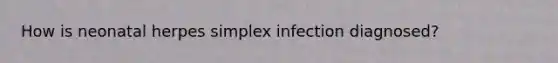 How is neonatal herpes simplex infection diagnosed?