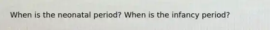 When is the neonatal period? When is the infancy period?