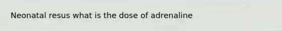 Neonatal resus what is the dose of adrenaline