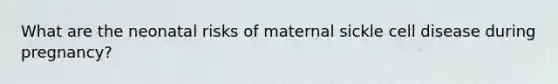 What are the neonatal risks of maternal sickle cell disease during pregnancy?