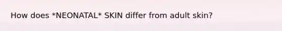 How does *NEONATAL* SKIN differ from adult skin?
