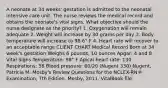 A neonate at 34 weeks' gestation is admitted to the neonatal intensive care unit. The nurse reviews the medical record and obtains the neonate's vital signs. What objective should the nurse designate as the priority? 1. Oxygenation will remain adequate 2. Weight will increase by 30 grams per day 3. Body temperature will increase to 98.6° F 4. Heart rate will recover to an acceptable range CLIENT CHART Medical Record Born at 34 week's gestation Weighs 6 pounds, 10 ounces Apgar: 4 and 8 Vital Signs Temperature: 98° F Apical heart rate: 130 Respirations: 58 Blood pressure: 60/20 (Nugent 330) Nugent, Patricia M. Mosby's Review Questions for the NCLEX-RN® Examination, 7th Edition. Mosby, 2011. VitalBook file.