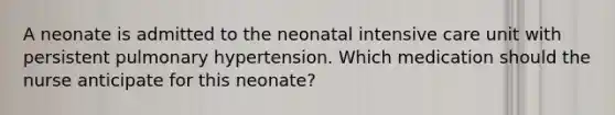 A neonate is admitted to the neonatal intensive care unit with persistent pulmonary hypertension. Which medication should the nurse anticipate for this neonate?