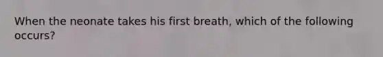 When the neonate takes his first breath, which of the following occurs?