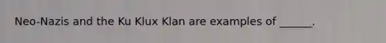 Neo-Nazis and the Ku Klux Klan are examples of ______.