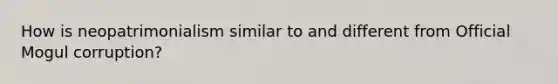 How is neopatrimonialism similar to and different from Official Mogul corruption?