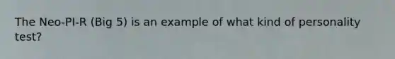 The Neo-PI-R (Big 5) is an example of what kind of personality test?