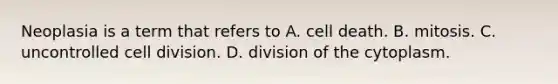 Neoplasia is a term that refers to A. cell death. B. mitosis. C. uncontrolled cell division. D. division of the cytoplasm.