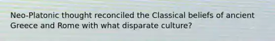 Neo-Platonic thought reconciled the Classical beliefs of ancient Greece and Rome with what disparate culture?