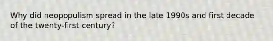 Why did neopopulism spread in the late 1990s and first decade of the twenty-first century?