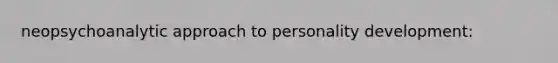 neopsychoanalytic approach to personality development: