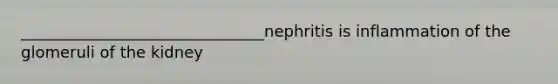 _______________________________nephritis is inflammation of the glomeruli of the kidney