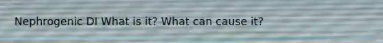 Nephrogenic DI What is it? What can cause it?