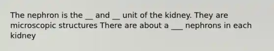 The nephron is the __ and __ unit of the kidney. They are microscopic structures There are about a ___ nephrons in each kidney