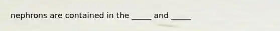 nephrons are contained in the _____ and _____