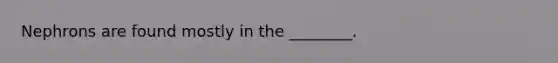 Nephrons are found mostly in the ________.
