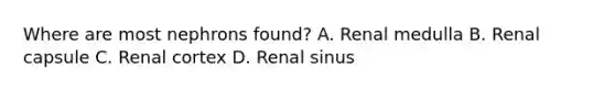 Where are most nephrons found? A. Renal medulla B. Renal capsule C. Renal cortex D. Renal sinus