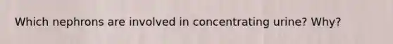 Which nephrons are involved in concentrating urine? Why?