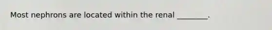 Most nephrons are located within the renal ________.