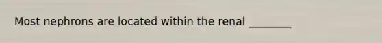 Most nephrons are located within the renal ________