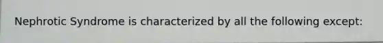 Nephrotic Syndrome is characterized by all the following except: