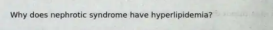 Why does nephrotic syndrome have hyperlipidemia?