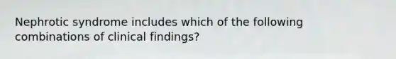 Nephrotic syndrome includes which of the following combinations of clinical findings?