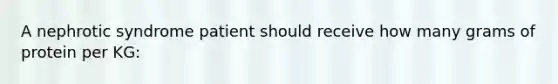 A nephrotic syndrome patient should receive how many grams of protein per KG: