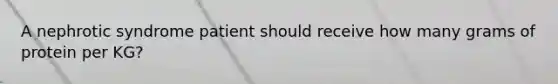 A nephrotic syndrome patient should receive how many grams of protein per KG?