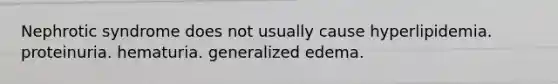 Nephrotic syndrome does not usually cause hyperlipidemia. proteinuria. hematuria. generalized edema.