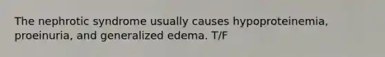 The nephrotic syndrome usually causes hypoproteinemia, proeinuria, and generalized edema. T/F