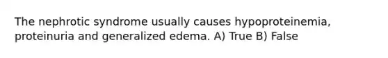 The nephrotic syndrome usually causes hypoproteinemia, proteinuria and generalized edema. A) True B) False