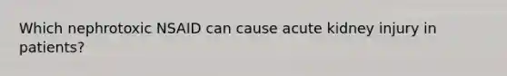 Which nephrotoxic NSAID can cause acute kidney injury in patients?