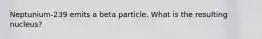 Neptunium-239 emits a beta particle. What is the resulting nucleus?