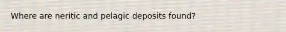 Where are neritic and pelagic deposits found?