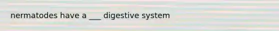 nermatodes have a ___ digestive system