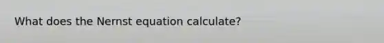 What does the Nernst equation calculate?