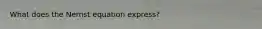 What does the Nernst equation express?