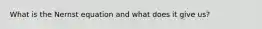 What is the Nernst equation and what does it give us?