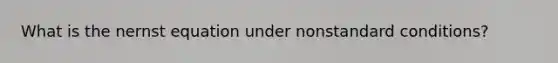 What is the nernst equation under nonstandard conditions?