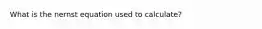 What is the nernst equation used to calculate?