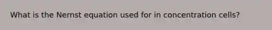 What is the Nernst equation used for in concentration cells?